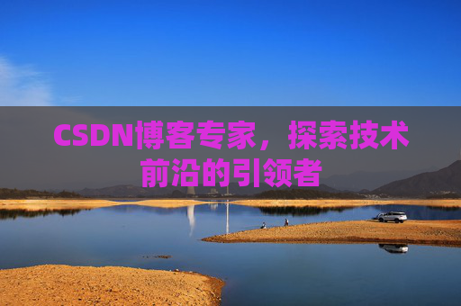 CSDN博客专家,探索技术前沿的引领者
