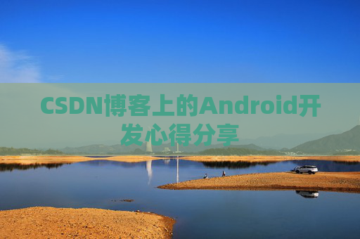 CSDN博客上的Android开发心得分享